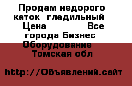 Продам недорого  каток  гладильный  › Цена ­ 90 000 - Все города Бизнес » Оборудование   . Томская обл.